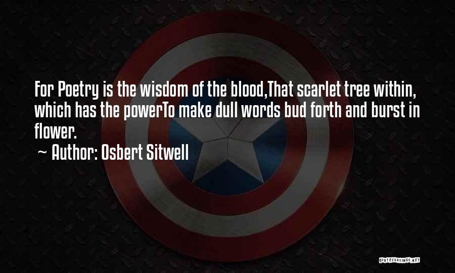 Osbert Sitwell Quotes: For Poetry Is The Wisdom Of The Blood,that Scarlet Tree Within, Which Has The Powerto Make Dull Words Bud Forth