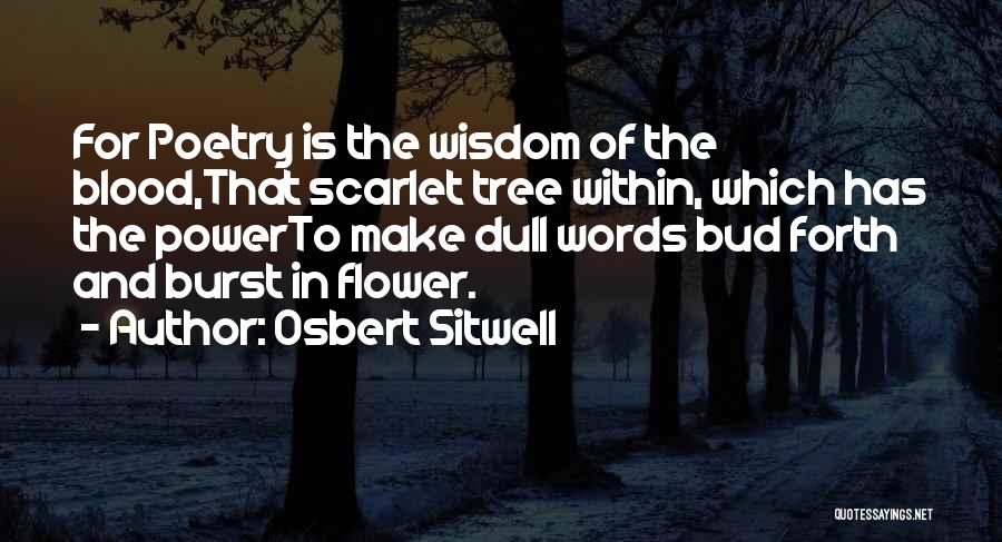 Osbert Sitwell Quotes: For Poetry Is The Wisdom Of The Blood,that Scarlet Tree Within, Which Has The Powerto Make Dull Words Bud Forth