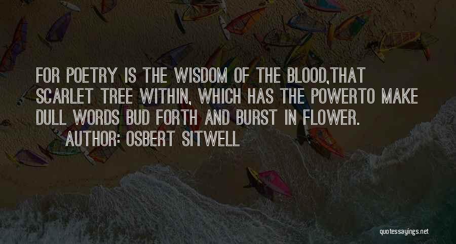 Osbert Sitwell Quotes: For Poetry Is The Wisdom Of The Blood,that Scarlet Tree Within, Which Has The Powerto Make Dull Words Bud Forth