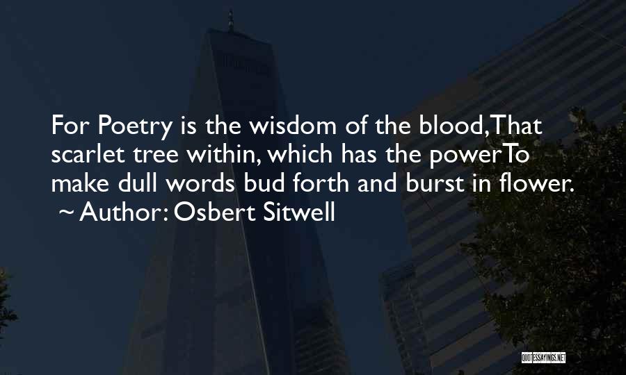 Osbert Sitwell Quotes: For Poetry Is The Wisdom Of The Blood,that Scarlet Tree Within, Which Has The Powerto Make Dull Words Bud Forth