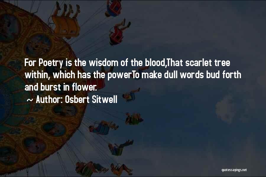 Osbert Sitwell Quotes: For Poetry Is The Wisdom Of The Blood,that Scarlet Tree Within, Which Has The Powerto Make Dull Words Bud Forth