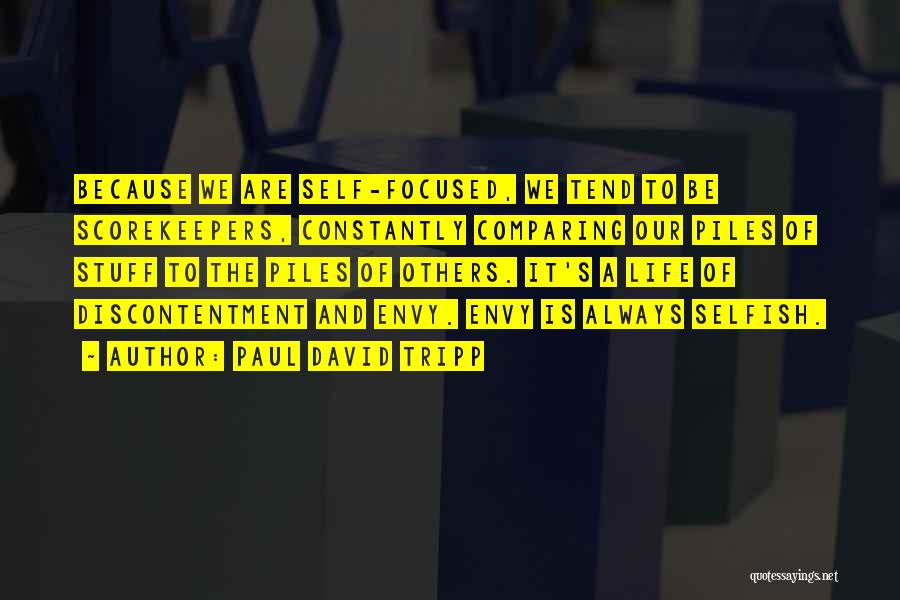 Paul David Tripp Quotes: Because We Are Self-focused, We Tend To Be Scorekeepers, Constantly Comparing Our Piles Of Stuff To The Piles Of Others.