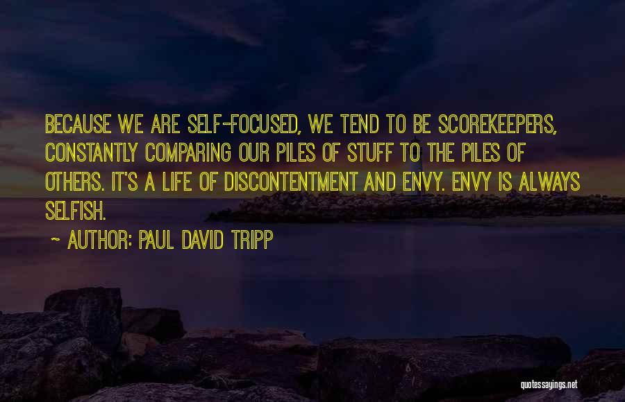 Paul David Tripp Quotes: Because We Are Self-focused, We Tend To Be Scorekeepers, Constantly Comparing Our Piles Of Stuff To The Piles Of Others.