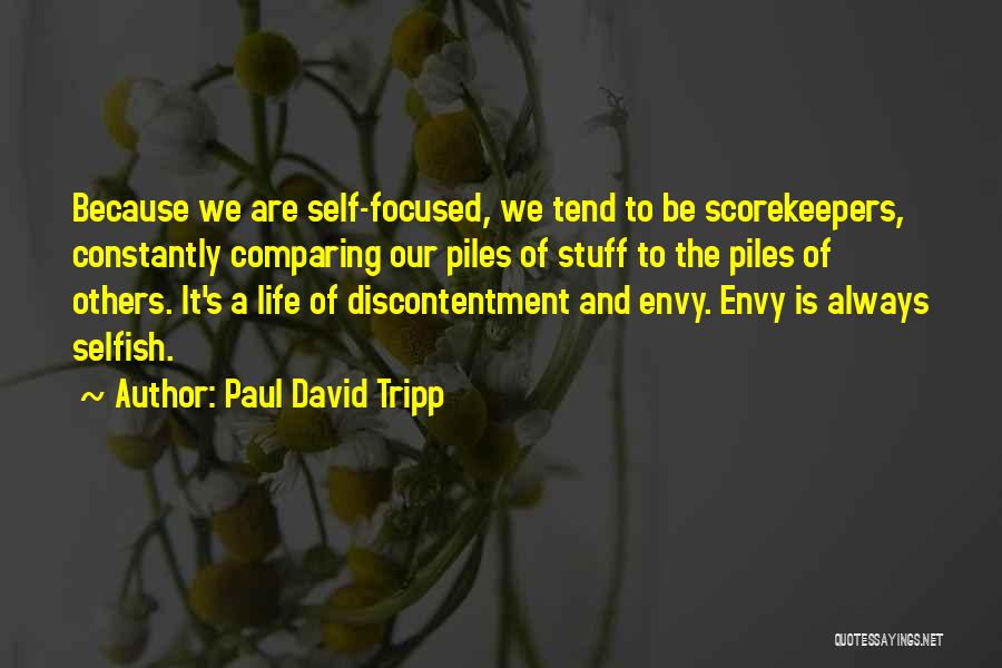 Paul David Tripp Quotes: Because We Are Self-focused, We Tend To Be Scorekeepers, Constantly Comparing Our Piles Of Stuff To The Piles Of Others.