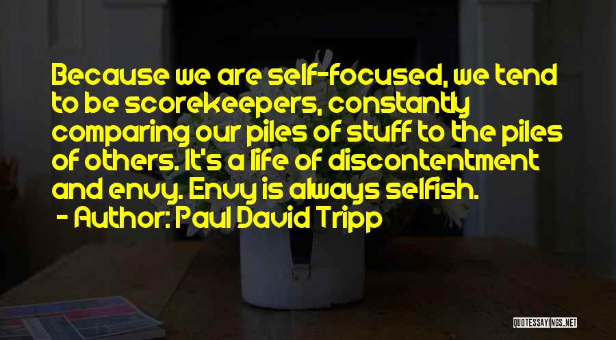 Paul David Tripp Quotes: Because We Are Self-focused, We Tend To Be Scorekeepers, Constantly Comparing Our Piles Of Stuff To The Piles Of Others.