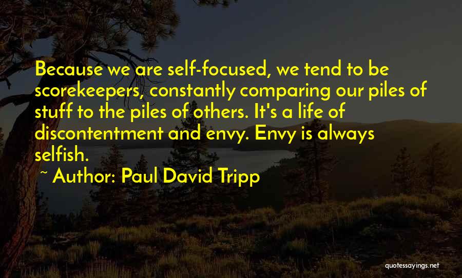 Paul David Tripp Quotes: Because We Are Self-focused, We Tend To Be Scorekeepers, Constantly Comparing Our Piles Of Stuff To The Piles Of Others.