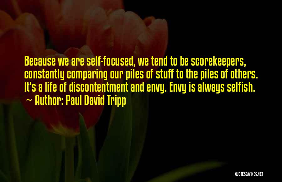 Paul David Tripp Quotes: Because We Are Self-focused, We Tend To Be Scorekeepers, Constantly Comparing Our Piles Of Stuff To The Piles Of Others.