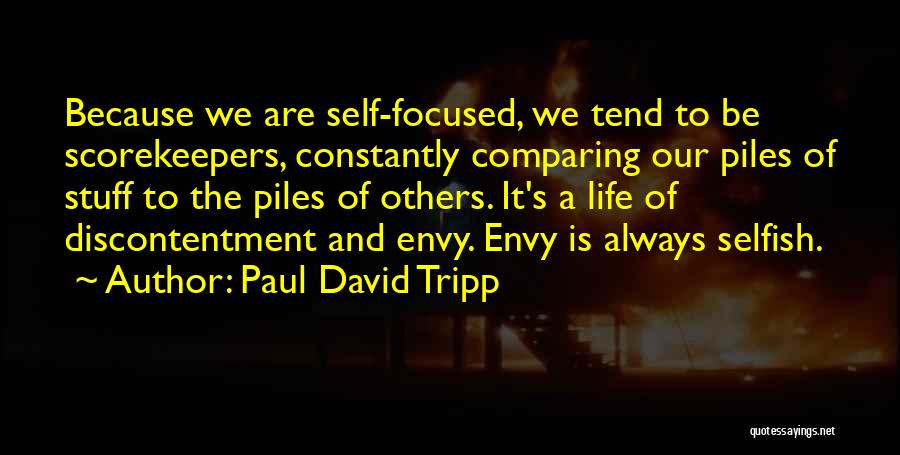 Paul David Tripp Quotes: Because We Are Self-focused, We Tend To Be Scorekeepers, Constantly Comparing Our Piles Of Stuff To The Piles Of Others.