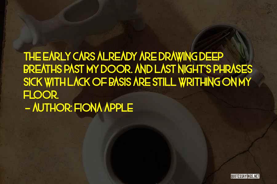 Fiona Apple Quotes: The Early Cars Already Are Drawing Deep Breaths Past My Door. And Last Night's Phrases Sick With Lack Of Basis
