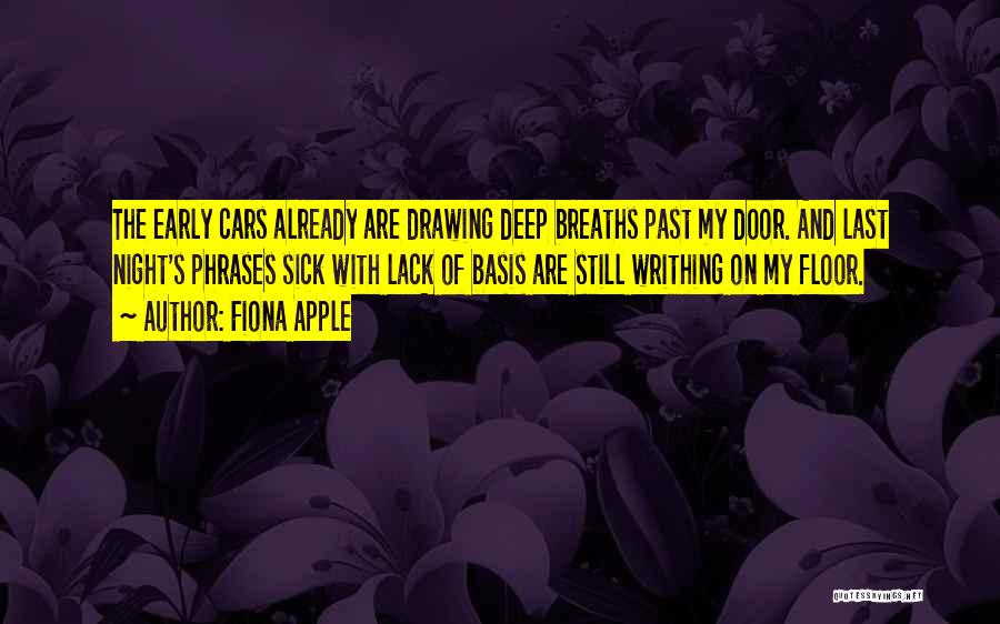 Fiona Apple Quotes: The Early Cars Already Are Drawing Deep Breaths Past My Door. And Last Night's Phrases Sick With Lack Of Basis