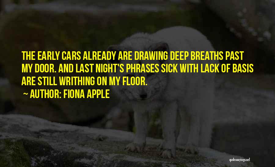 Fiona Apple Quotes: The Early Cars Already Are Drawing Deep Breaths Past My Door. And Last Night's Phrases Sick With Lack Of Basis