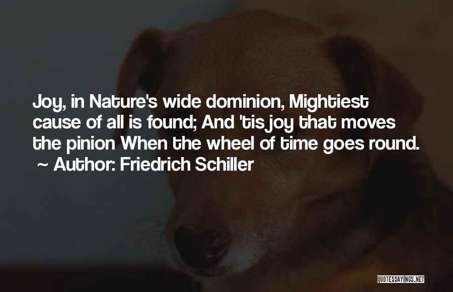 Friedrich Schiller Quotes: Joy, In Nature's Wide Dominion, Mightiest Cause Of All Is Found; And 'tis Joy That Moves The Pinion When The
