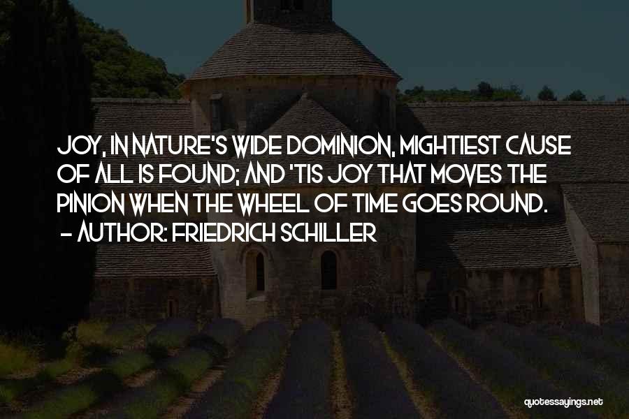 Friedrich Schiller Quotes: Joy, In Nature's Wide Dominion, Mightiest Cause Of All Is Found; And 'tis Joy That Moves The Pinion When The