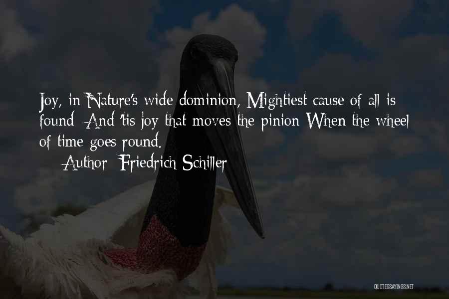 Friedrich Schiller Quotes: Joy, In Nature's Wide Dominion, Mightiest Cause Of All Is Found; And 'tis Joy That Moves The Pinion When The