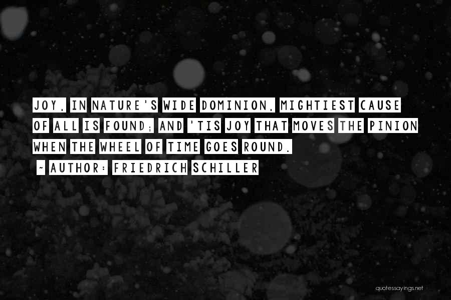 Friedrich Schiller Quotes: Joy, In Nature's Wide Dominion, Mightiest Cause Of All Is Found; And 'tis Joy That Moves The Pinion When The