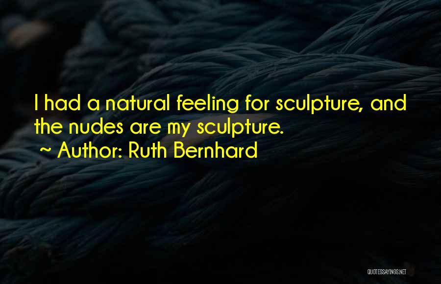 Ruth Bernhard Quotes: I Had A Natural Feeling For Sculpture, And The Nudes Are My Sculpture.