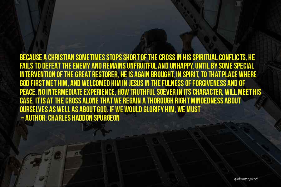 Charles Haddon Spurgeon Quotes: Because A Christian Sometimes Stops Short Of The Cross In His Spiritual Conflicts, He Fails To Defeat The Enemy And