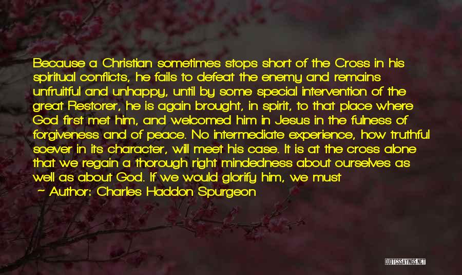 Charles Haddon Spurgeon Quotes: Because A Christian Sometimes Stops Short Of The Cross In His Spiritual Conflicts, He Fails To Defeat The Enemy And