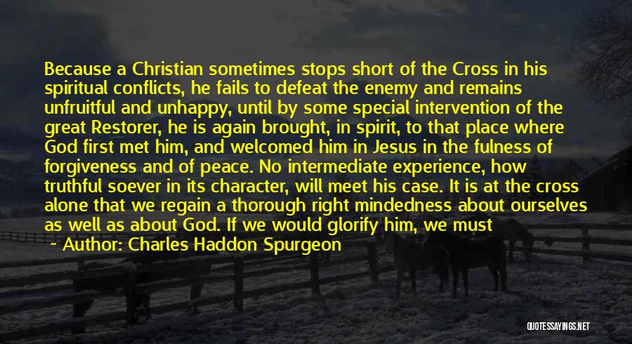 Charles Haddon Spurgeon Quotes: Because A Christian Sometimes Stops Short Of The Cross In His Spiritual Conflicts, He Fails To Defeat The Enemy And