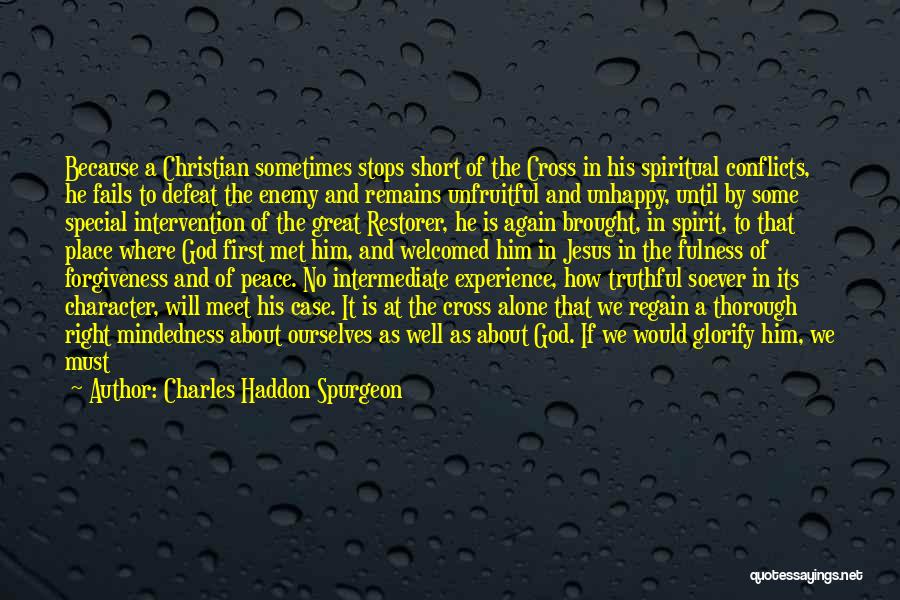 Charles Haddon Spurgeon Quotes: Because A Christian Sometimes Stops Short Of The Cross In His Spiritual Conflicts, He Fails To Defeat The Enemy And