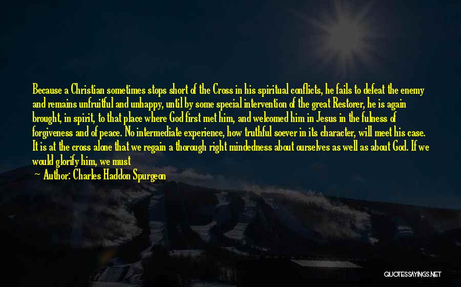 Charles Haddon Spurgeon Quotes: Because A Christian Sometimes Stops Short Of The Cross In His Spiritual Conflicts, He Fails To Defeat The Enemy And