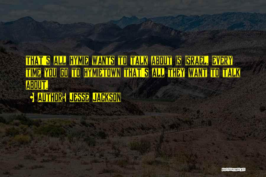 Jesse Jackson Quotes: That's All Hymie Wants To Talk About Is Israel. Every Time You Go To Hymietown That's All They Want To