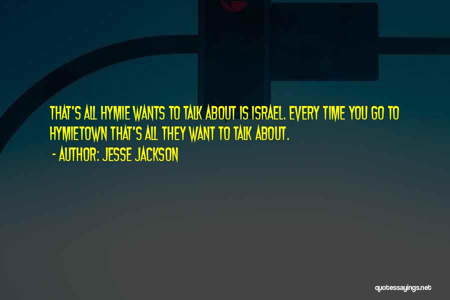 Jesse Jackson Quotes: That's All Hymie Wants To Talk About Is Israel. Every Time You Go To Hymietown That's All They Want To