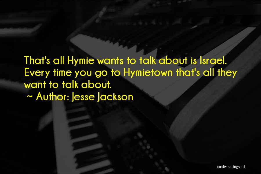 Jesse Jackson Quotes: That's All Hymie Wants To Talk About Is Israel. Every Time You Go To Hymietown That's All They Want To