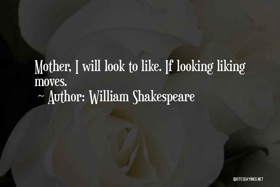 William Shakespeare Quotes: Mother, I Will Look To Like. If Looking Liking Moves.