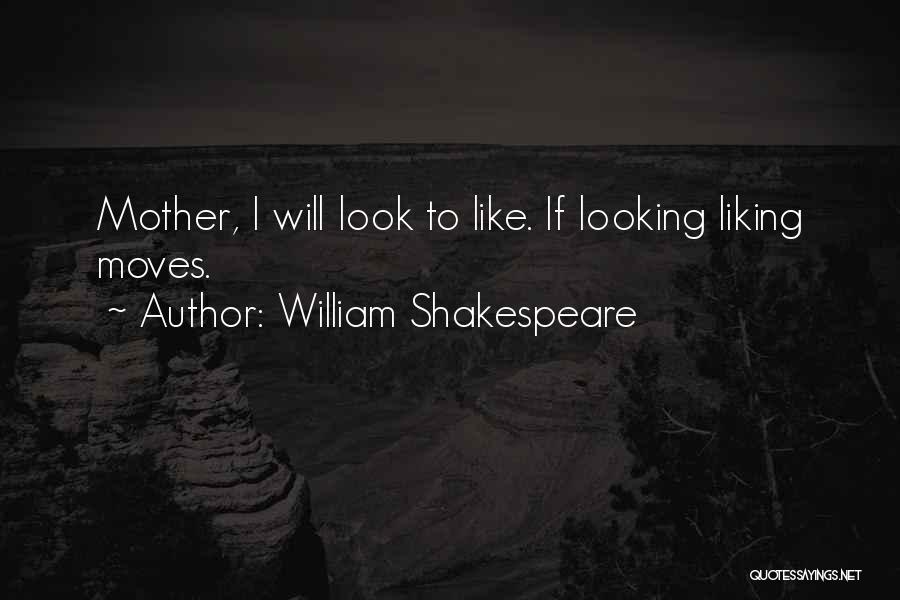 William Shakespeare Quotes: Mother, I Will Look To Like. If Looking Liking Moves.