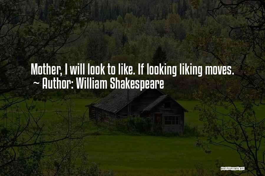 William Shakespeare Quotes: Mother, I Will Look To Like. If Looking Liking Moves.