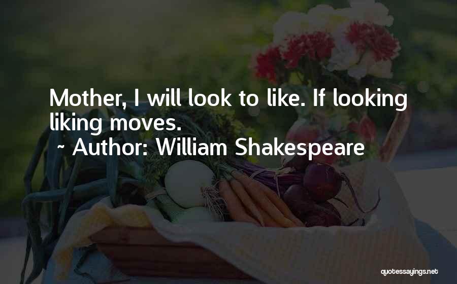 William Shakespeare Quotes: Mother, I Will Look To Like. If Looking Liking Moves.