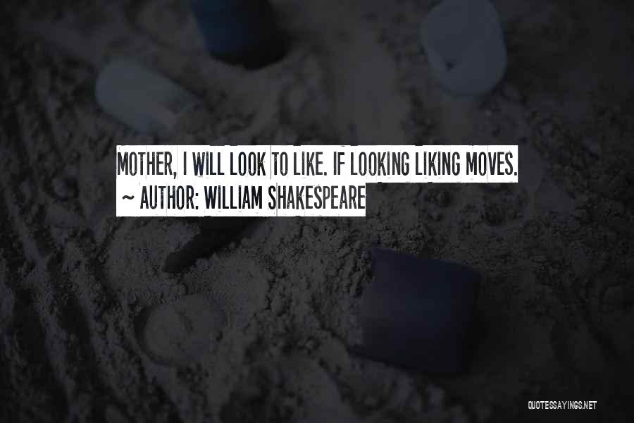 William Shakespeare Quotes: Mother, I Will Look To Like. If Looking Liking Moves.