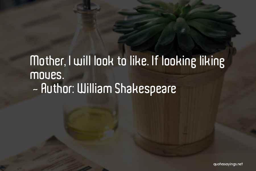 William Shakespeare Quotes: Mother, I Will Look To Like. If Looking Liking Moves.