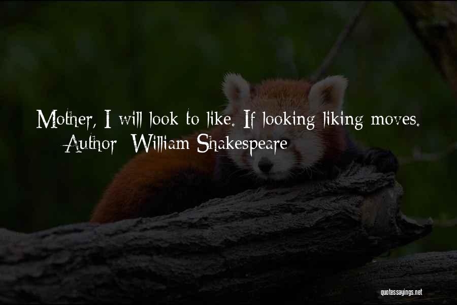 William Shakespeare Quotes: Mother, I Will Look To Like. If Looking Liking Moves.