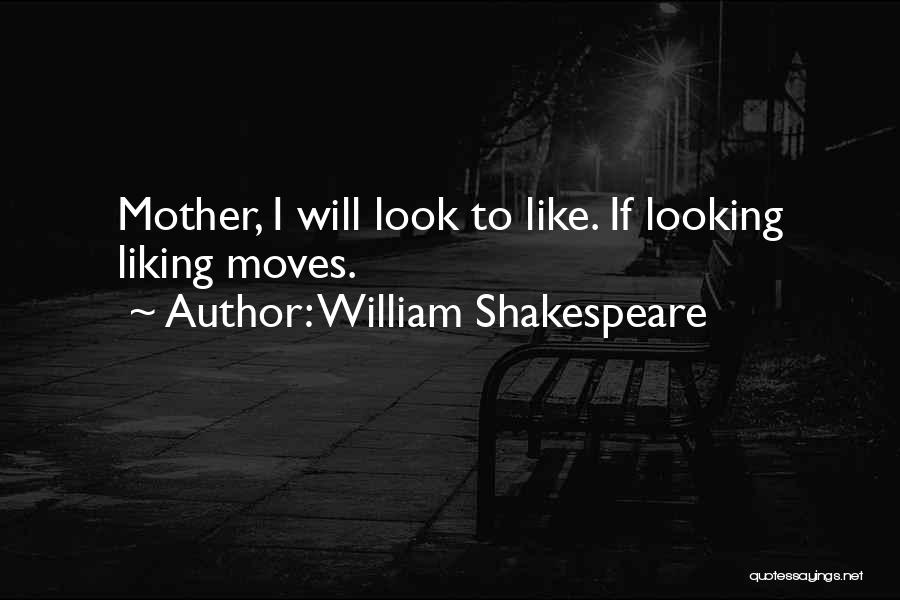 William Shakespeare Quotes: Mother, I Will Look To Like. If Looking Liking Moves.