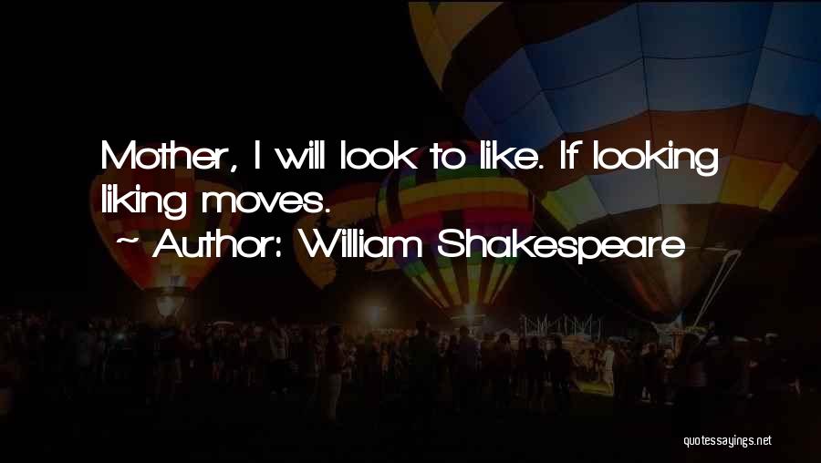 William Shakespeare Quotes: Mother, I Will Look To Like. If Looking Liking Moves.