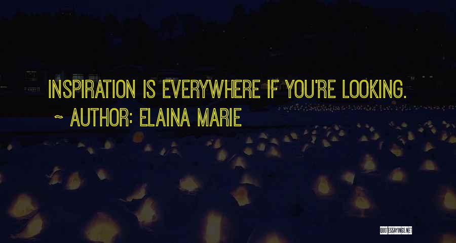 Elaina Marie Quotes: Inspiration Is Everywhere If You're Looking.