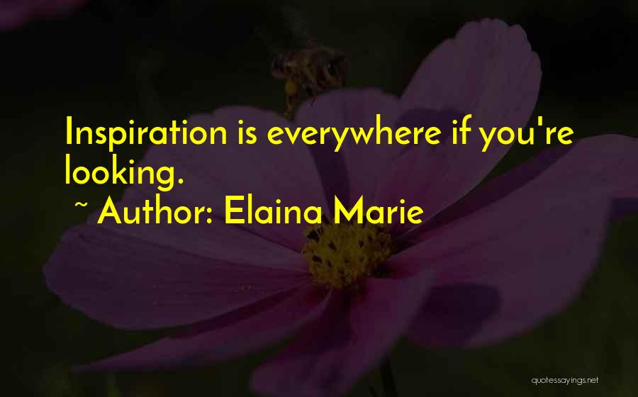 Elaina Marie Quotes: Inspiration Is Everywhere If You're Looking.