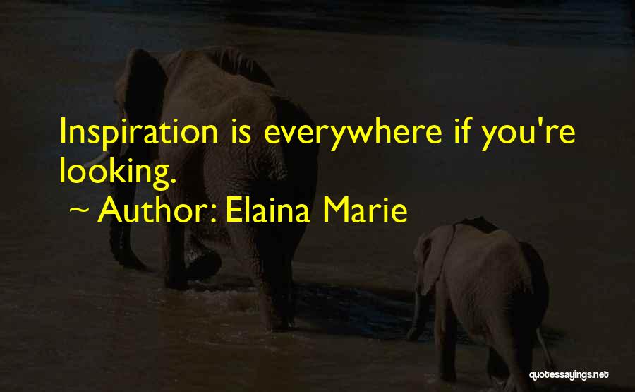 Elaina Marie Quotes: Inspiration Is Everywhere If You're Looking.