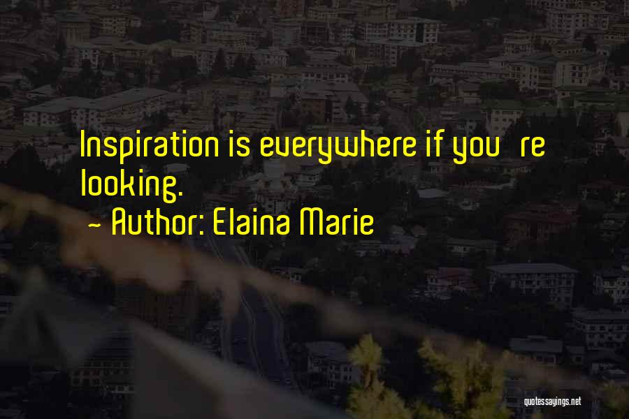 Elaina Marie Quotes: Inspiration Is Everywhere If You're Looking.