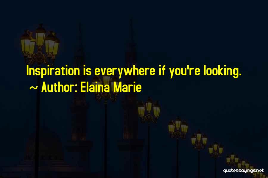 Elaina Marie Quotes: Inspiration Is Everywhere If You're Looking.