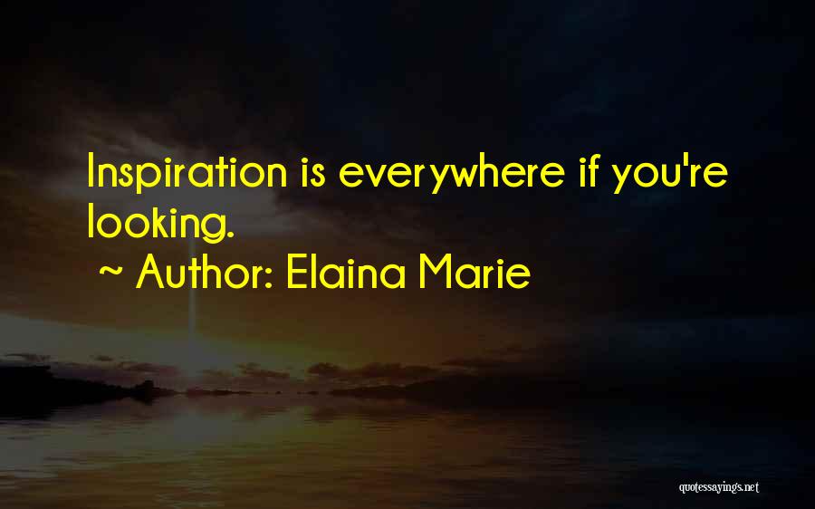 Elaina Marie Quotes: Inspiration Is Everywhere If You're Looking.