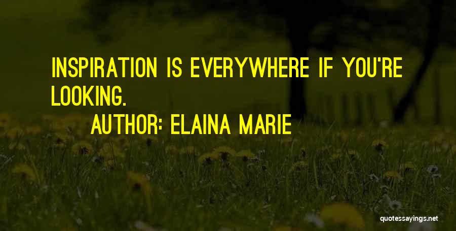 Elaina Marie Quotes: Inspiration Is Everywhere If You're Looking.