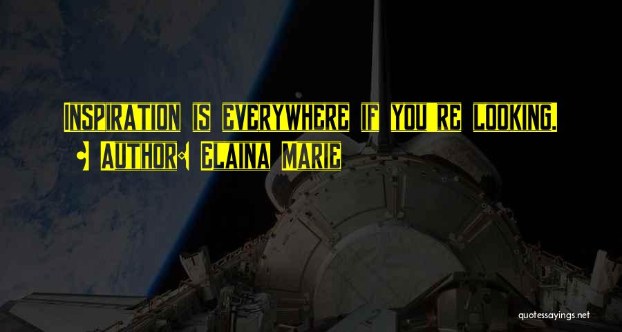 Elaina Marie Quotes: Inspiration Is Everywhere If You're Looking.