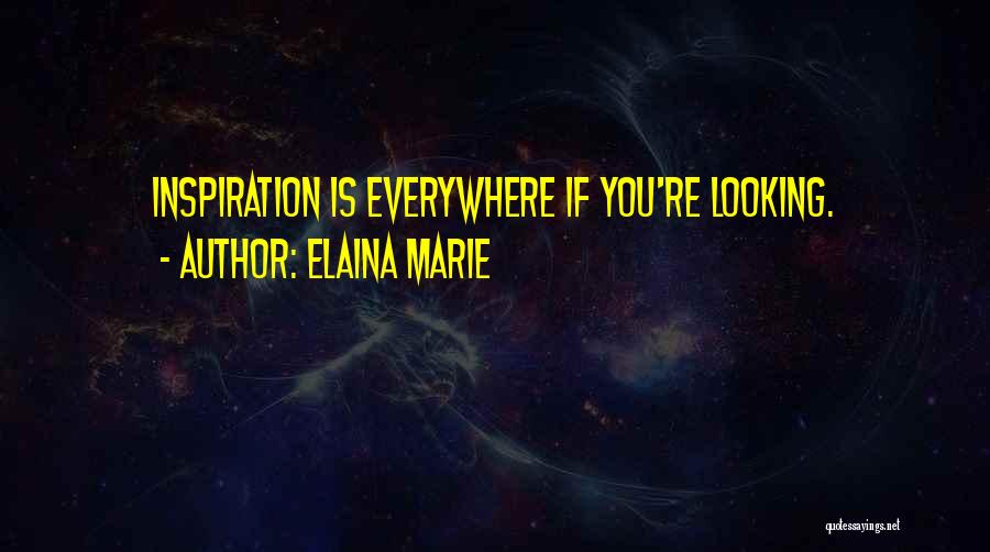 Elaina Marie Quotes: Inspiration Is Everywhere If You're Looking.