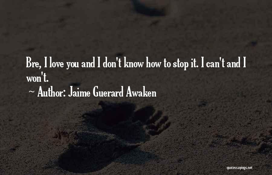 Jaime Guerard Awaken Quotes: Bre, I Love You And I Don't Know How To Stop It. I Can't And I Won't.