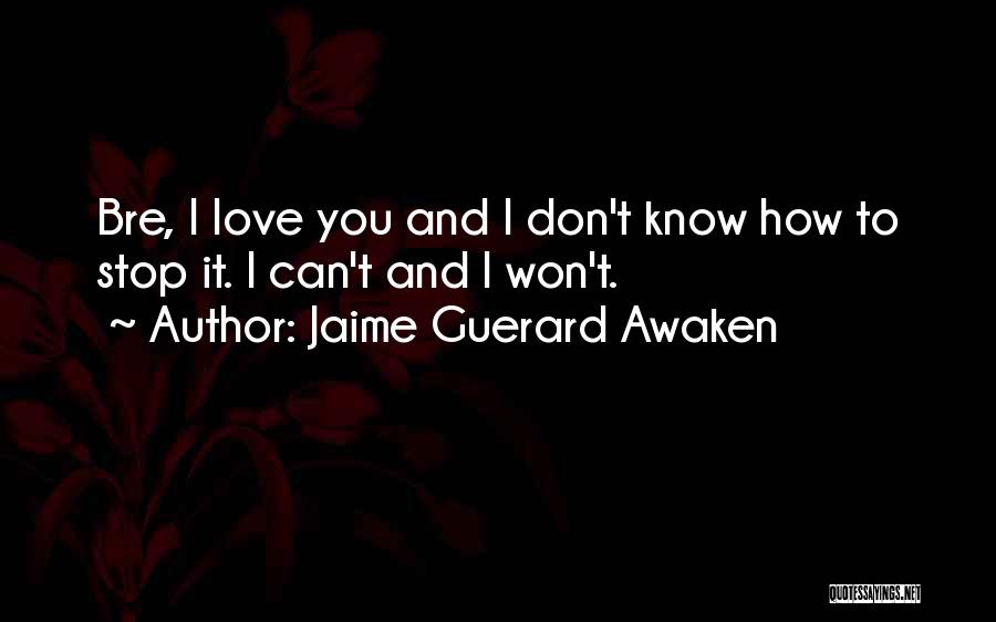 Jaime Guerard Awaken Quotes: Bre, I Love You And I Don't Know How To Stop It. I Can't And I Won't.