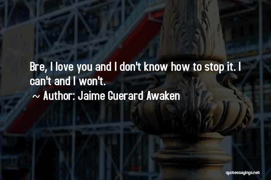 Jaime Guerard Awaken Quotes: Bre, I Love You And I Don't Know How To Stop It. I Can't And I Won't.
