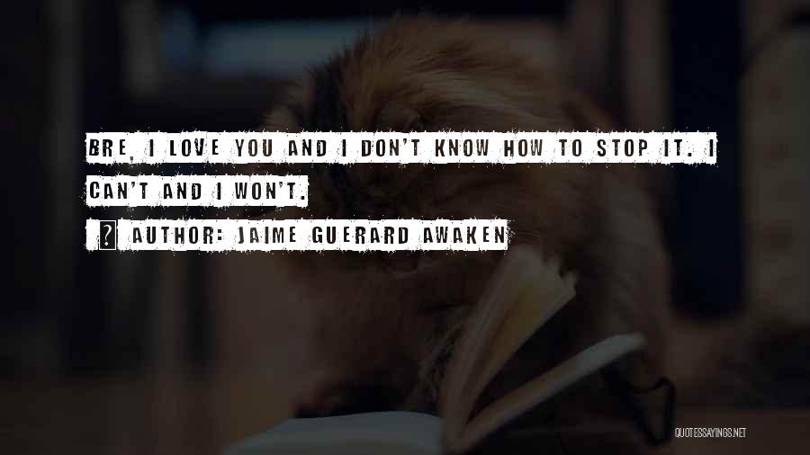 Jaime Guerard Awaken Quotes: Bre, I Love You And I Don't Know How To Stop It. I Can't And I Won't.
